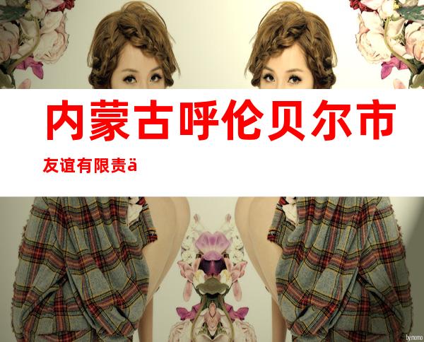 内蒙古呼伦贝尔市友谊有限责任公司鄂温克旗友谊超市